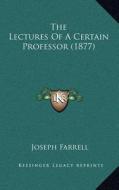 The Lectures of a Certain Professor (1877) di Joseph Farrell edito da Kessinger Publishing