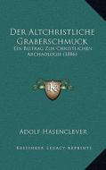 Der Altchristliche Graberschmuck: Ein Beitrag Zur Christlichen Archaologie (1886) di Adolf Hasenclever edito da Kessinger Publishing