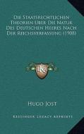 Die Staatsrechtlichen Theorien Uber Die Natur Des Deutschen Heeres Nach Der Reichsverfassung (1908) di Hugo Jost edito da Kessinger Publishing