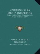 Carolina, O La Dicha Inesperada: Pieza En Un Acto Compuesta En Verso y Prosa (1839) di Juana De Horta y. Fernandez edito da Kessinger Publishing
