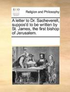 A Letter To Dr. Sacheverell, Suppos'd To Be Written By St. James, The First Bishop Of Jerusalem. di Multiple Contributors edito da Gale Ecco, Print Editions