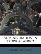 Administration In Tropical Africa di C. H. 1877 Stigand edito da Nabu Press