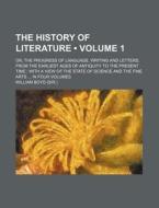 The History Of Literature (volume 1); Or, The Progress Of Language, Writing And Letters, From The Earliest Ages Of Antiquity To The Present Time With  di William Boyd edito da General Books Llc