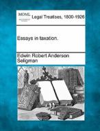 Essays In Taxation. di Edwin Robert Anderson Seligman edito da Gale, Making Of Modern Law
