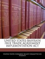 United States-bahrain Free Trade Agreement Implementation Act edito da Bibliogov