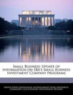Small Business: Update Of Information On Sba\'s Small Business Investment Company Programs edito da Bibliogov
