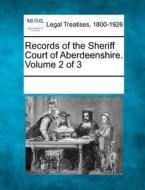 Records Of The Sheriff Court Of Aberdeenshire. Volume 2 Of 3 edito da Gale, Making Of Modern Law