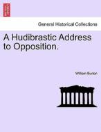 A Hudibrastic Address to Opposition. di William Burton edito da British Library, Historical Print Editions