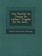 Une Famille Au Temps de Luther: Trag Die En Un Acte... di Casimir Jean-Francois Delavigne edito da SARASWATI PR