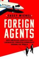 Foreign Agents: How American Lobbyists and Lawmakers Threaten Democracy Around the World di Casey Michel edito da ST MARTINS PR
