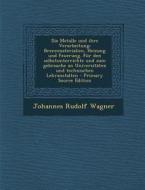 Die Metalle Und Ihre Verarbeitung: Brennmaterialien, Heizung Und Feuerung. Fur Den Selbstunterrichte Und Zum Gebrauche an Universitaten Und Technische di Johannes Rudolf Wagner edito da Nabu Press