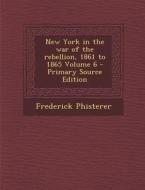 New York in the War of the Rebellion, 1861 to 1865 Volume 6 di Frederick Phisterer edito da Nabu Press