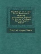 Psychology; Or, a View of the Human Soul, Including Anthropology, Adapted for the Use of Colleges - Primary Source Edition di Friedrich August Rauch edito da Nabu Press