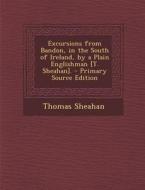 Excursions from Bandon, in the South of Ireland, by a Plain Englishman [T. Sheahan]. di Thomas Sheahan edito da Nabu Press