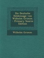 Die Deutsche Heldensage Von Wilhelm Grimm. - Primary Source Edition di Wilhelm Grimm edito da Nabu Press