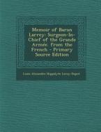 Memoir of Baron Larrey: Surgeon-In-Chief of the Grande Armee. from the French di Louis Alexandre Hippolyte Leroy-Dupre edito da Nabu Press