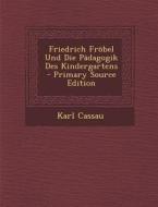 Friedrich Frobel Und Die Padagogik Des Kindergartens - Primary Source Edition di Karl Cassau edito da Nabu Press