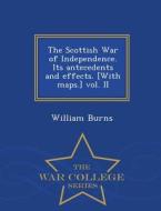The Scottish War Of Independence. Its Antecedents And Effects. [with Maps.] Vol. Ii - War College Series di William Burns edito da War College Series