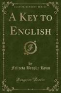 A Key To English (classic Reprint) di Feliceta Brophy Ryan edito da Forgotten Books