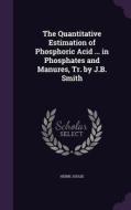 The Quantitative Estimation Of Phosphoric Acid ... In Phosphates And Manures, Tr. By J.b. Smith di Henri Joulie edito da Palala Press
