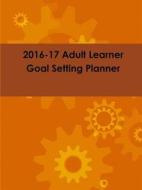 2016-17 Adult Learner Goal Setting Planner di Donavan Thomas edito da Lulu.com