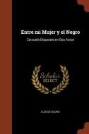 Entre Mi Mujer y El Negro: Zarzuela-Disparate En DOS Actos di Luis De Olona edito da Andesite Press