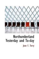 Northumberland Yesterday And To-day di Jean F Terry edito da Bibliolife