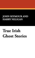 True Irish Ghost Stories di John Seymour, Harry L. Neligan edito da Wildside Press