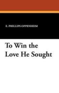 To Win the Love He Sought di E. Phillips Oppenheim edito da Wildside Press