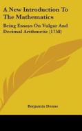 A New Introduction To The Mathematics: Being Essays On Vulgar And Decimal Arithmetic (1758) di Benjamin Donne edito da Kessinger Publishing, Llc