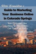 Kerri Donaldson's Guide to Marketing Your Business Online in Colorado Springs: Your Customers Are Looking for You Online... Can They Find You? di Kerri Donaldson edito da Createspace