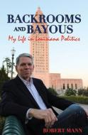 Backrooms and Bayous: My Life in Louisiana Politics di Robert Mann edito da PELICAN PUB CO