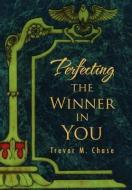 Perfecting The Winner In You di Trevor M Chase edito da Xlibris Corporation
