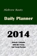 Hebrew Roots Daily Planner 2014: Hebraic Calendar with the Feasts and Torah Portion di Stephen Pidgeon edito da Createspace