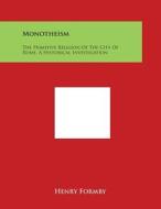 Monotheism: The Primitive Religion of the City of Rome, a Historical Investigation di Henry Formby edito da Literary Licensing, LLC