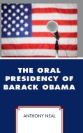 Oral Presidency of Barack Obama di Anthony Neal edito da Lexington Books