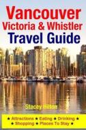Vancouver, Victoria & Whistler Travel Guide: Canada, British Columbia, California, Washington, Seattle di Stacey Hilton edito da Createspace Independent Publishing Platform