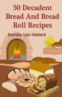 50 Decadent Bread and Bread Roll Recipes di Brenda Van Niekerk edito da Createspace