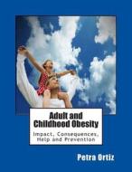Adult and Childhood Obesity: Impact, Consequences, Help and Prevention di Petra Ortiz edito da Createspace