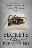 Secrets Change Everything di Maggie Branath, Noel F. Caraccio edito da Balboa Press