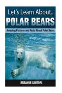 Polar Bears: Amazing Pictures and Facts about Polar Bears di Breanne Sartori edito da Createspace