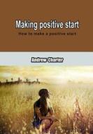 Making Positive Start: How to Make a Positive Start di Andrew Charter edito da Createspace