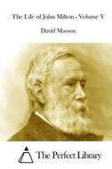The Life of John Milton - Volume V di David Masson edito da Createspace