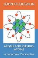 Atoms and Pseudo-Atoms: In Subatomic Perspective di John O'Loughlin edito da Createspace