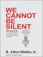 We Cannot Be Silent: Speaking Truth to a Culture Redefining Sex, Marriage, and the Very Meaning of Right and Wrong di R. Albert Mohler edito da Tantor Audio