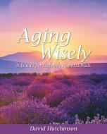 Aging Wisely: A Guide for Helping Professionals di David Hutchinson edito da UNIV READERS