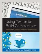 Using Twitter to Build Communities di Valerie Forrestal edito da Rowman & Littlefield Publishers
