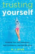 Trusting Yourself: Growing Your Self-Awareness, Self-Confidence, and Self-Reliance di M. J. Ryan edito da CONARI PR