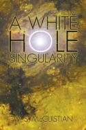 A White Hole Singularity di W S McCuistian edito da Wasteland Press