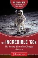 The Incredible '60s: The Stormy Years That Changed America di Jules Archer edito da SKY PONY PR